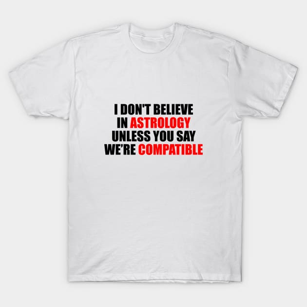 I don't believe in astrology unless you say we're compatible T-Shirt by It'sMyTime